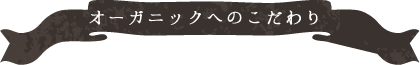 オーガニックへのこだわり